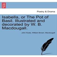 John Keats Isabella, or The Pot of Basil. Illustrated & decorated by W. B