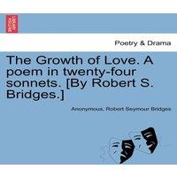 Anonymous The Growth of Love. A poem in twenty-four sonnets. [By Robert S