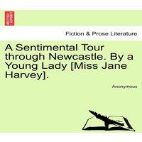 Anonymous A Sentimental Tour through Newcastle. By a Young Lady [Miss Jane