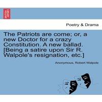 Anonymous The Patriots are come; or, a new Doctor for a crazy Constitution