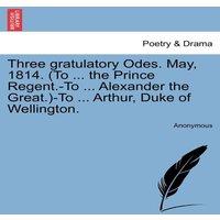 Anonymous Three gratulatory Odes. May, 1814. (To ... the Prince Regent.-To