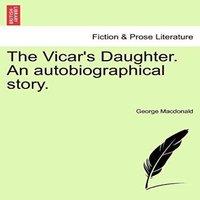 George Macdonald The Vicar's Daughter. An autobiographical story. Vol. I. Paperback