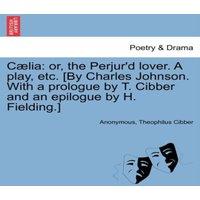 Anonymous Clia: or, the Perjur'd lover. A play, etc. [By Charles Johnson