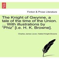 Charles James Lever The Knight of Gwynne, a tale of the time of the Union. ... With