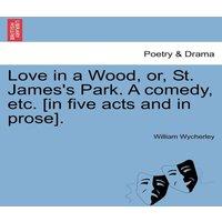 William Wycherley Love in a Wood, or, St. James's Park. A comedy, etc. [in five acts