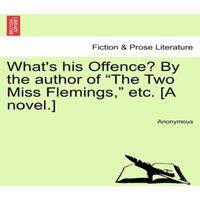 Anonymous What's his Offence? By the author of The Two Miss Flemings,  etc