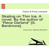Anonymous Skating on Thin Ice. A novel. By the author of "Reca Garland" [S