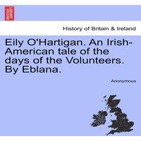 Anonymous Eily O'Hartigan. An Irish-American tale of the days of the