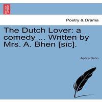 Aphra Behn The Dutch Lover: a comedy ... Written by Mrs. A. Bhen [sic]