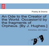 Anonymous An Ode to the Creator of the World. Occasion'd by the fragments of