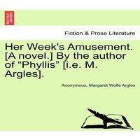 Anonymous Her Week's Amusement. [A novel.] By the author of "Phyllis" [i.e