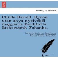 George Gordon Byron Childe Harold. Byron Utan Anya Nyelveb L Magyarra Forditotta