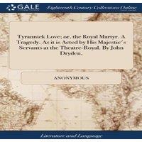Anonymous Tyrannick Love; or, the Royal Martyr. A Tragedy. As it is Acted by