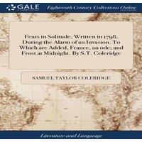 Samuel Taylor Coleridge Fears in Solitude, Written in 1798, During the Alarm of an