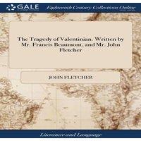 John Fletcher The Tragedy of Valentinian. Written by Mr. Francis Beaumont, and