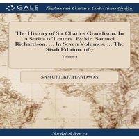 Samuel Richardson The History of Sir Charles Grandison. In a Series of Letters. By