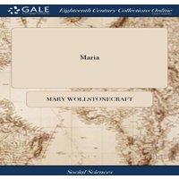 Mary Wollstonecraft Maria: Or, The Wrongs of Woman. A Posthumous Fragment. By Mary