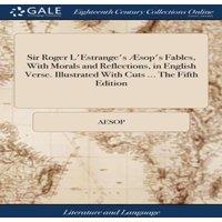 Aesop Sir Roger L'Estrange's sop's Fables, With Morals and