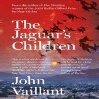 John Vaillant The Jaguar's Children : The remarkable novel from the winner of