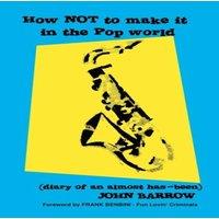 John Barrow How Not to Make It in the Pop World (Diary of an Almost Has-Been)