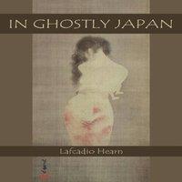 Lafcadio Hearn In Ghostly Japan: Japanese Legends of Ghosts, Yokai, Yurei, and