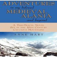 Anne Hart Adventures in My Beloved Medieval Alania & Beyond: A Time-Travel