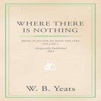 William Butler Yeats Where There is Nothing: Being Plays for an Irish Theatre - Volume