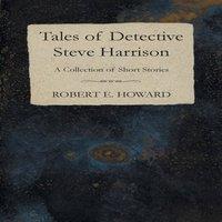 Robert E. Howard Tales of Detective Steve Harrison (A Collection of Short Stories)