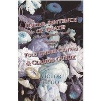 Victor Hugo Under Sentence of Death - Or, a Criminal's Last Hours - Together