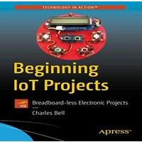 Charles Bell Beginning IoT Projects : Breadboard-less Electronic Projects