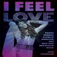 Dave Thompson I Feel Love : Donna Summer, Giorgio Moroder, & How They