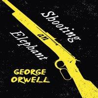 George Orwell Shooting an Elephant: With the Introductory Essay 'Why I Write'