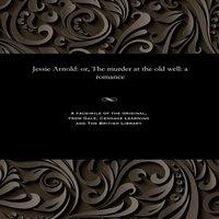Thomas Peckett Prest Jessie Arnold: or, The murder at the old well: a romance Paperback