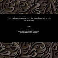Thomas Peckett Prest The Hebrew maiden: or, The lost diamond: a tale of chivalry