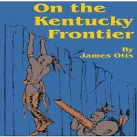 James Otis On the Kentucky Frontier: A Story of the Fighting Pioneers of the