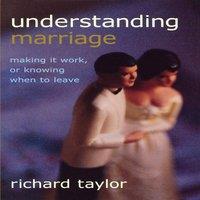 Richard Taylor Understanding Marriage : Making It Work, or Knowing When to Leave
