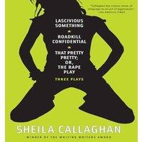 Sheila Callaghan Lascivious Something/Roadkill Confidential/That Pretty Pretty; Or