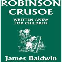 James Baldwin Robinson Crusoe Written Anew for Children (Yesterday's Classics)