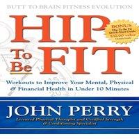 John Perry Hip to Be Fit : Workouts to Improve Your Mental, Physical &
