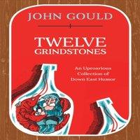 John Gould Twelve Grindstones : An Uproarious Collection of Down East