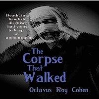 Octavus Roy Cohen The Corpse That Walked: A Classic Mystery of Death, Deception, and