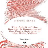 Zane Grey The Spirit of the Border A Romance of the Early Settlers in the