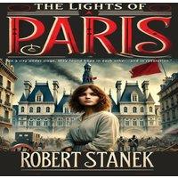 Robert Stanek The Lights of Paris: A Tale of Love, Revolution, & the Fight for