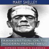 Mary Shelley Frankenstein; or, The Modern Prometheus (Esprios Classics)