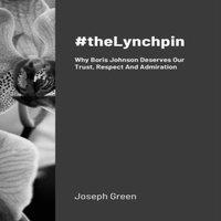 Joseph Green #theLynchpin: Why Boris Johnson Deserves Our Trust, Respect And