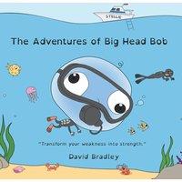 David Bradley The Adventures of Big Head Bob - Transform Your Weakness into