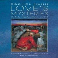 Rachel Mann Love's Mysteries: The Body, Grief, Precariousness & God