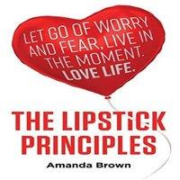 Amanda Brown The LIPSTICK Principles : Let go of worry & fear, live in the