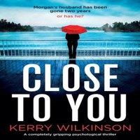Kerry Wilkinson Close to You: A completely gripping psychological thriller