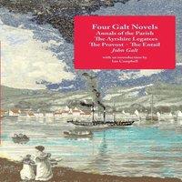 John Galt Four Galt Novels: Annals of the Parish, The Ayrshire Legatees, The